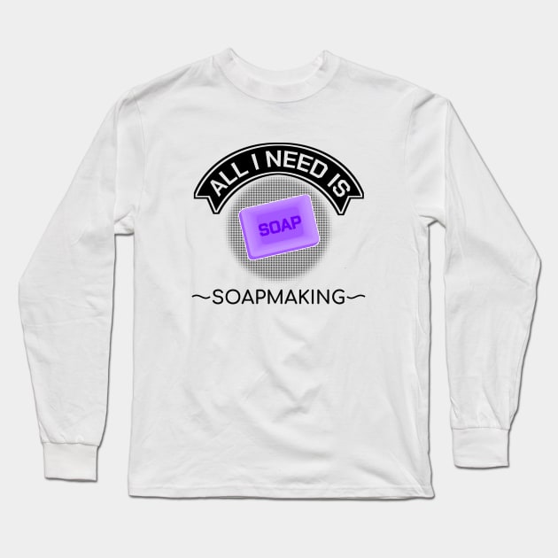 Soapmaker All I Need Is Soapmaking Handicraft Gift Long Sleeve T-Shirt by bigD